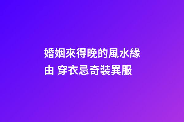 婚姻來得晚的風水緣由 穿衣忌奇裝異服
